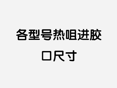 各型号热咀进胶口尺寸